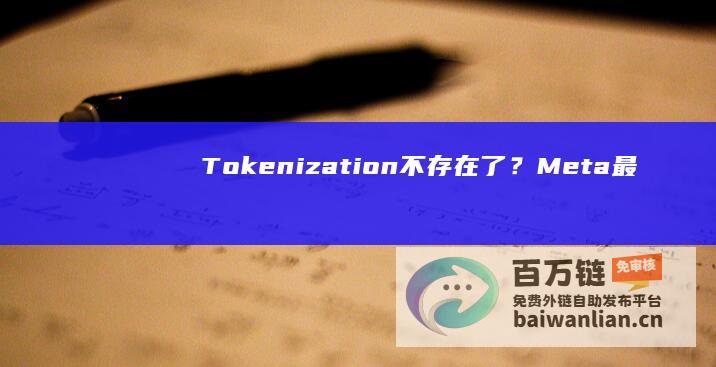 Tokenization不存在了？Meta最新研究，无需Tokenizer的架构来了|字节|鲁棒性|meta|tokenizer