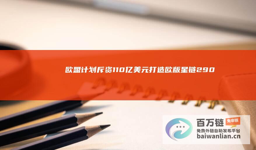 欧盟计划斥资110亿美元打造欧版星链：290颗卫星，2030年运行|马斯克|欧洲航天局|防务