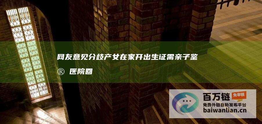 网友意见分歧 产女在家开出生证需亲子鉴定 医院回应 (网友意见分歧怎么解决)